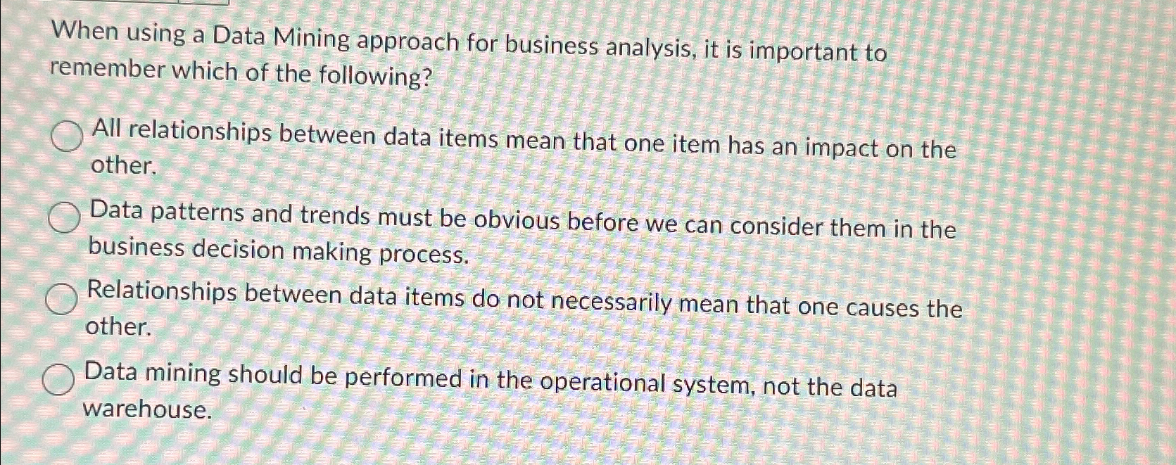  When using a Data Mining approach for business analysis, it is