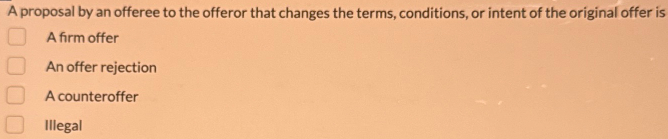  A proposal by an offeree to the offeror that changes the