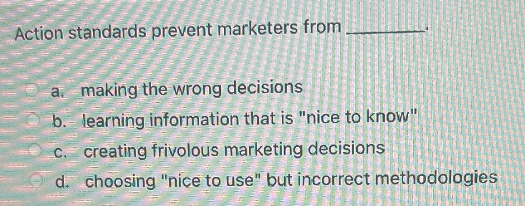  Action standards prevent marketers from a. making the wrong decisions b.