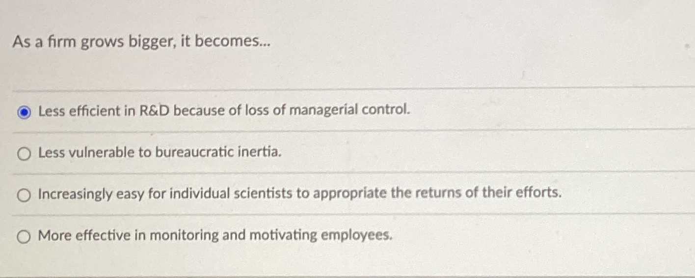  As a firm grows bigger, it becomes... Less efficient in R&D