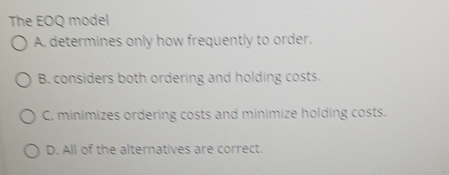  The EOQ model A. determines only how frequently to order. B.