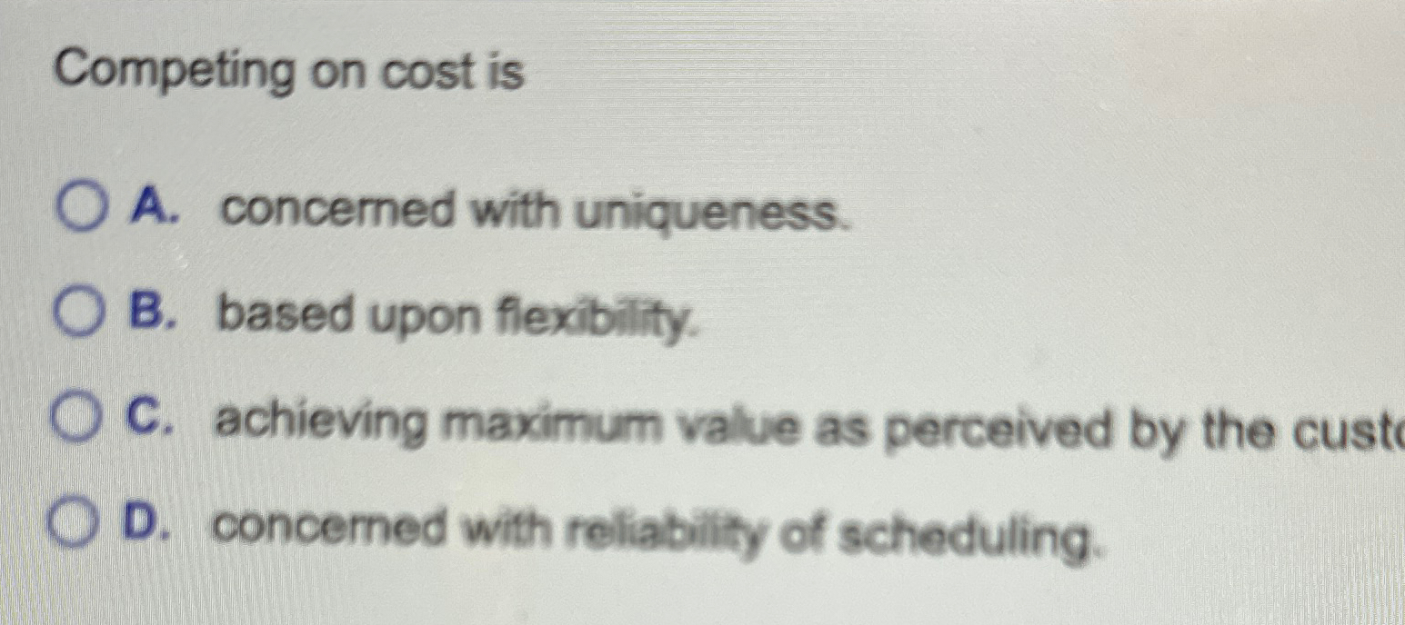  Competing on cost is A. concerned with uniqueness. B. based upon