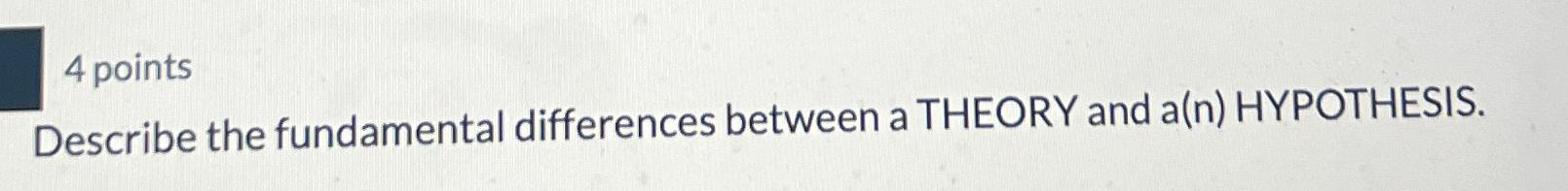  4 points Describe the fundamental differences between a THEORY and a(n)