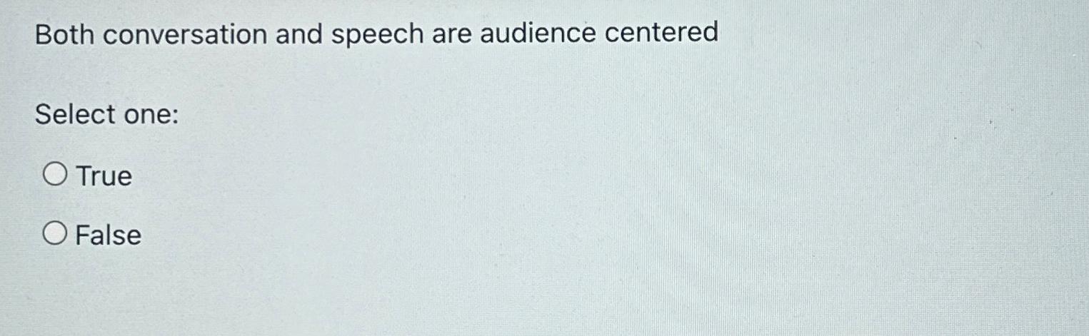  Both conversation and speech are audience centered Select one: True False