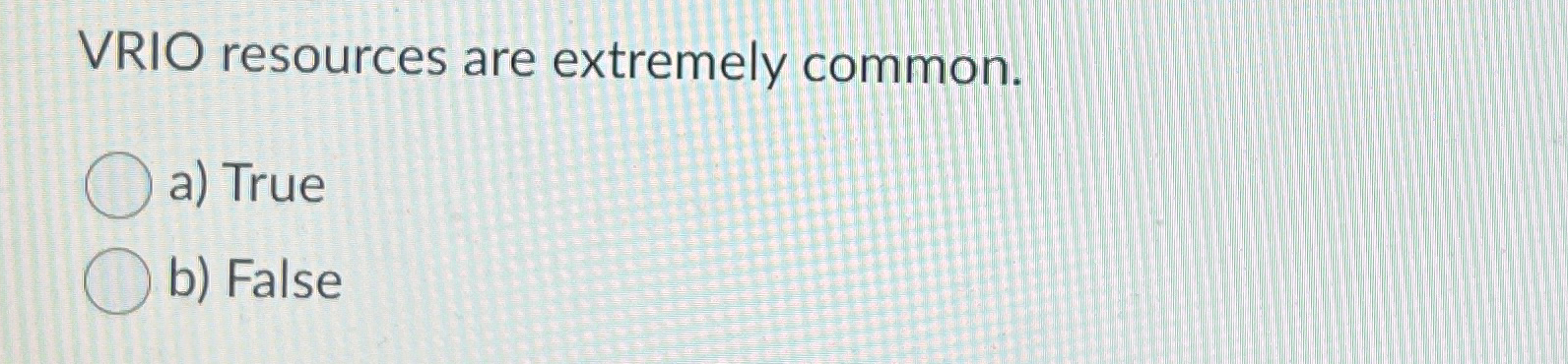  VRIO resources are extremely common. a) True b) False 