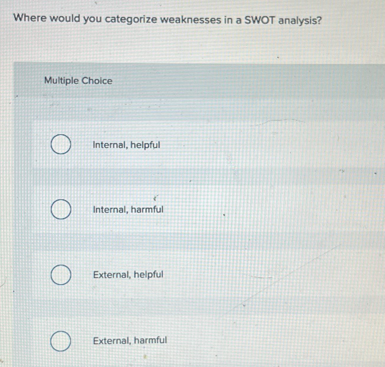  Where would you categorize weaknesses in a SWOT analysis? Multiple Choice