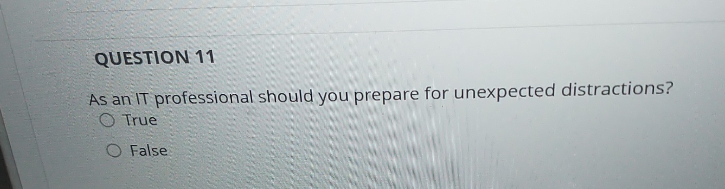  QUESTION 11 As an IT professional should you prepare for unexpected