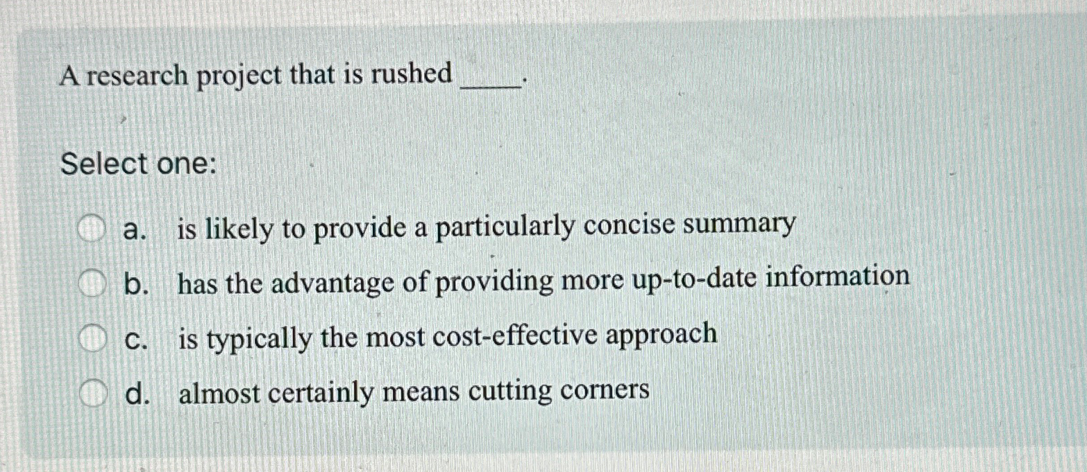  A research project that is rushed Select one: a. is likely