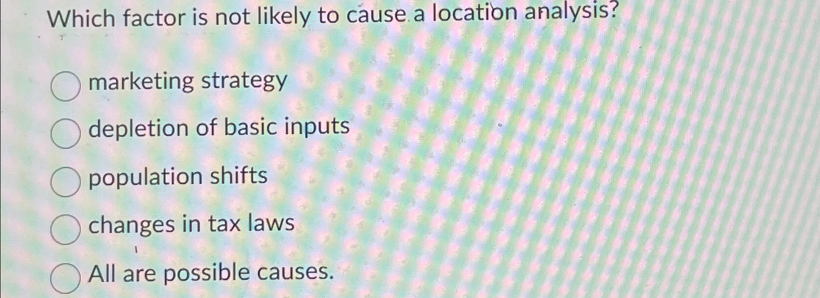  Which factor is not likely to cause a location analysis? marketing