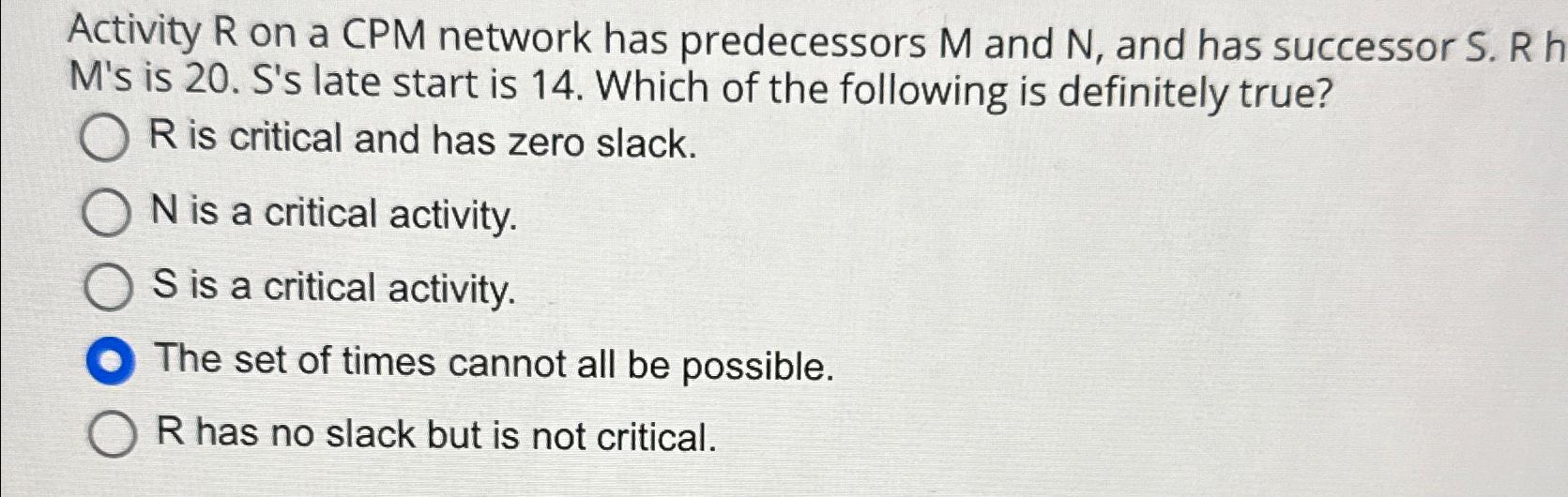  Activity R on a CPM network has predecessors M and N,