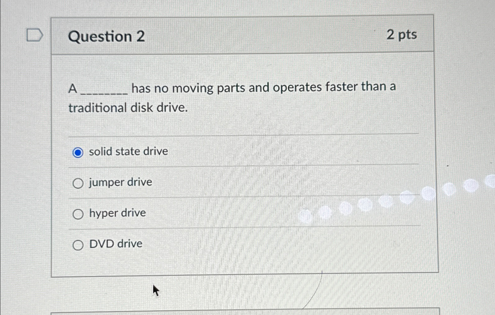  Question 2 2pts A has no moving parts and operates faster