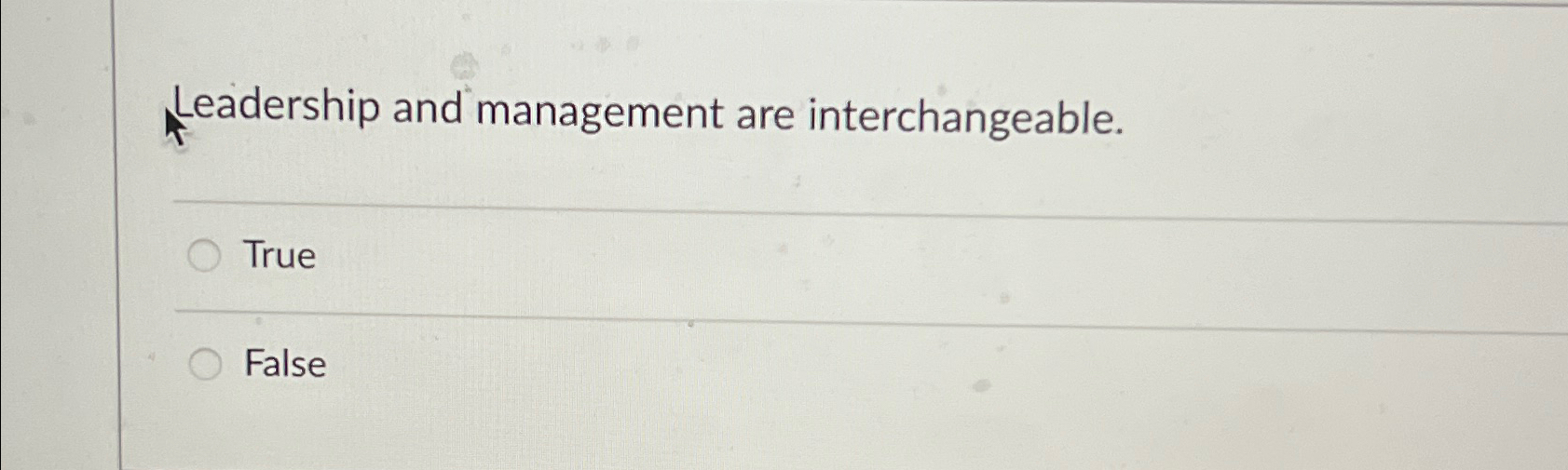  Leadership and management are interchangeable. True False 