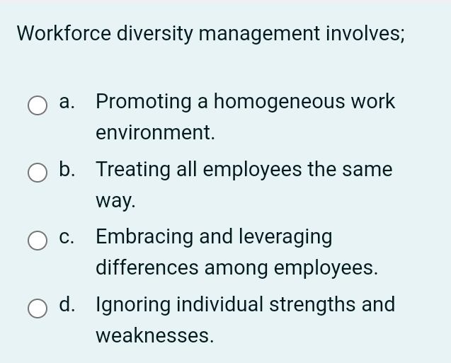  Workforce diversity management involves;O a. Promoting a homogeneous workenvironment.Ob. Treating all