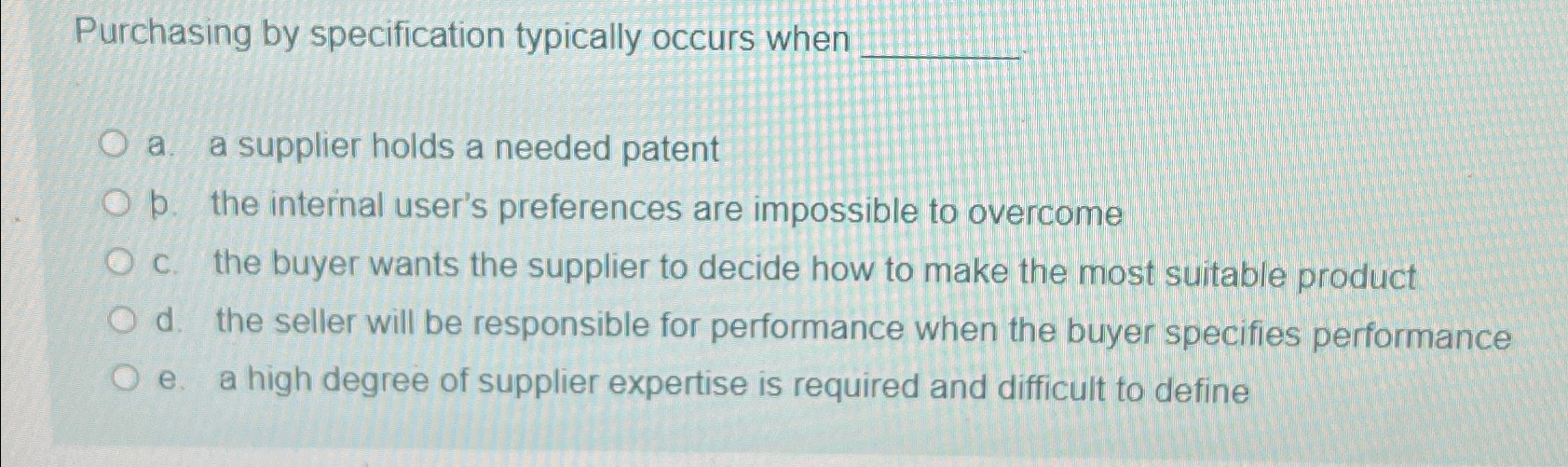  Purchasing by specification typically occurs when a. a supplier holds a