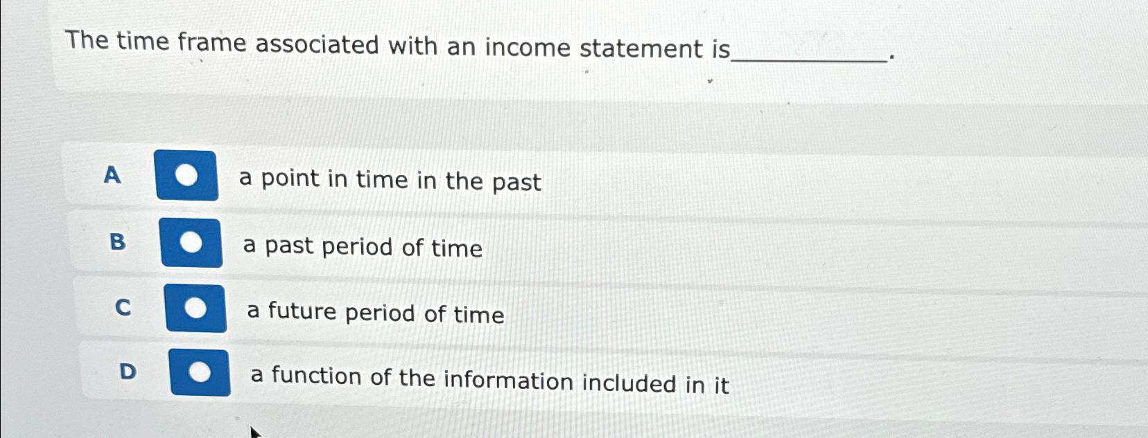  The time frame associated with an income statement is. A a