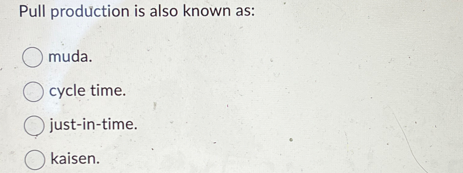  Pull prodction is also known as: muda. cycle time. just-in-time. kaisen.