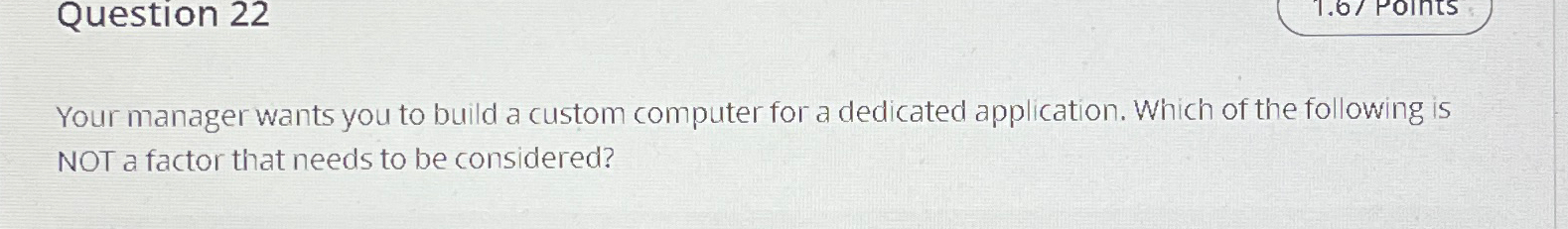  Question 22 Your manager wants you to build a custom computer