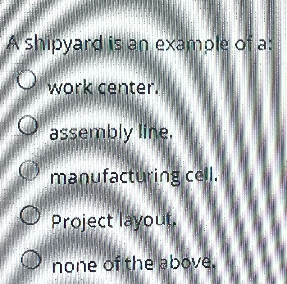  A shipyard is an example of a: work center. assembly line.