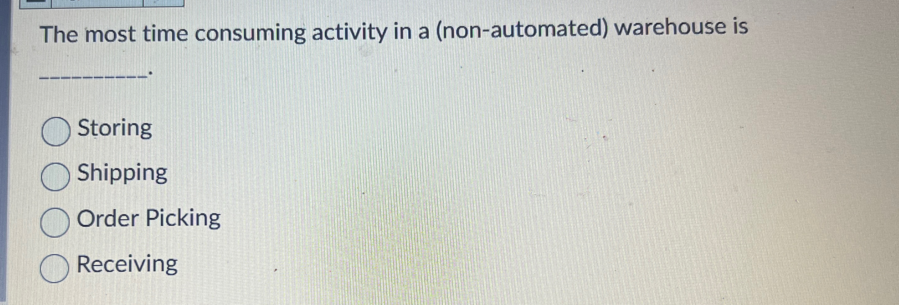  The most time consuming activity in a (non-automated) warehouse is Storing