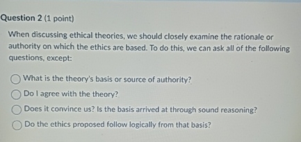  Question 2(1 point) When discussing ethical theories, we should closely examine