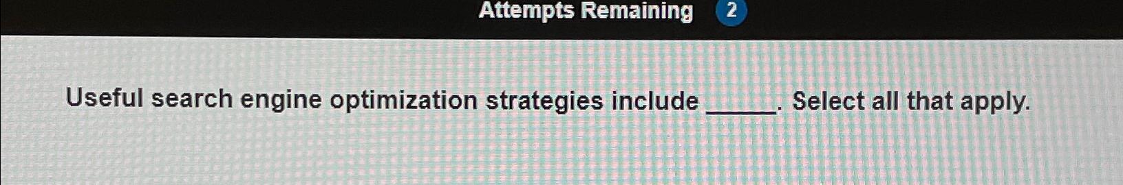  Attempts Remaining Useful search engine optimization strategies include Select all that