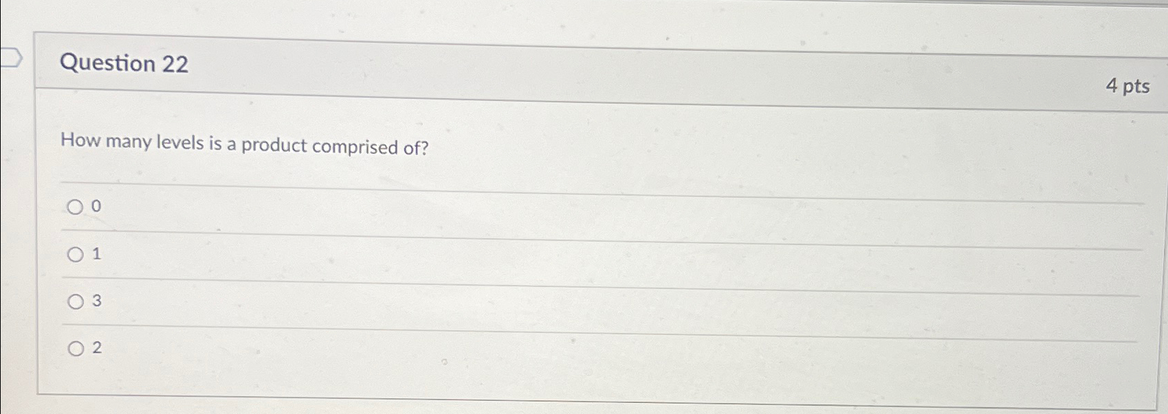  Question 22 4 pts How many levels is a product comprised