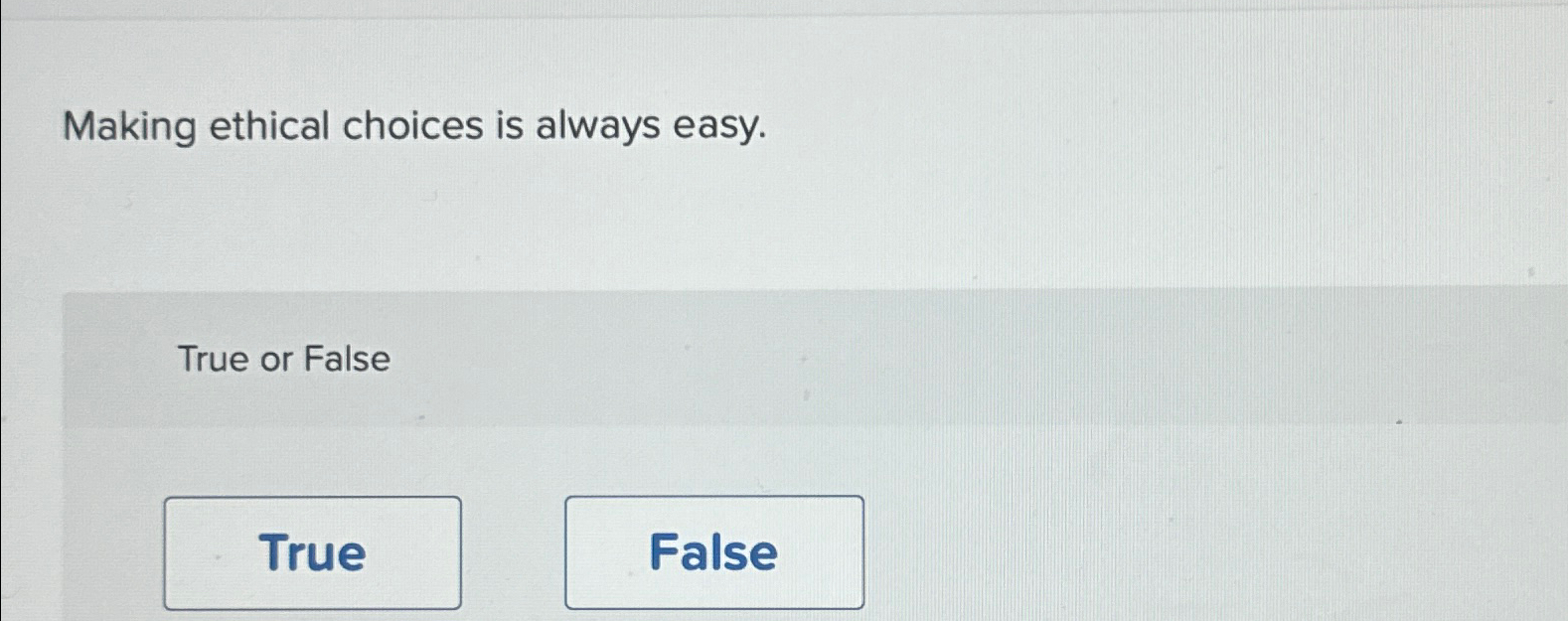 Making ethical choices is always easy. True or False 