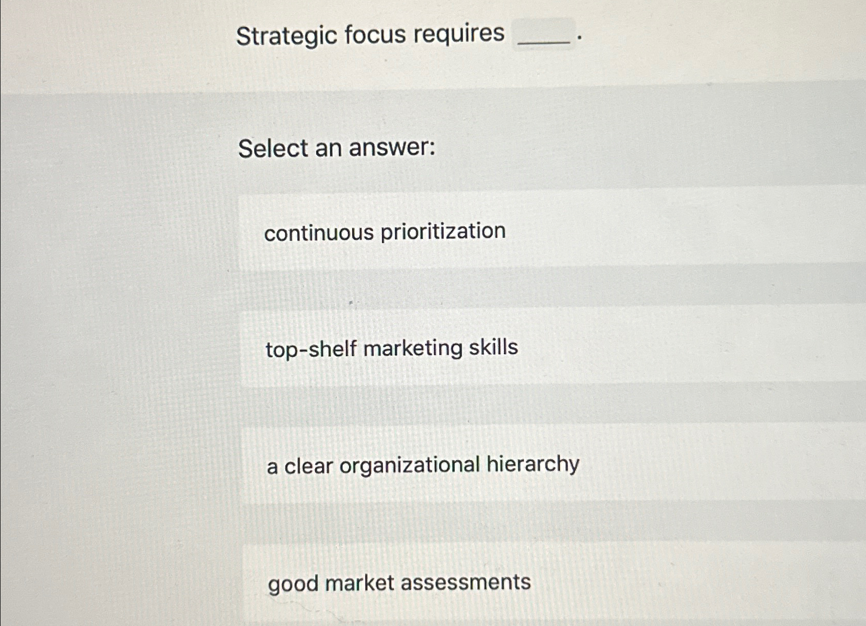  Strategic focus requires Select an answer: continuous prioritization top-shelf marketing skills