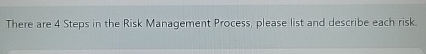  there There are 4 Steps in the Risk Management Process, please
