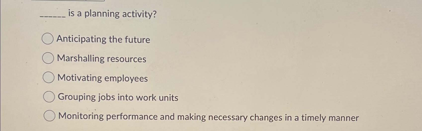  is a planning activity? Anticipating the future Marshalling resources Motivating employees