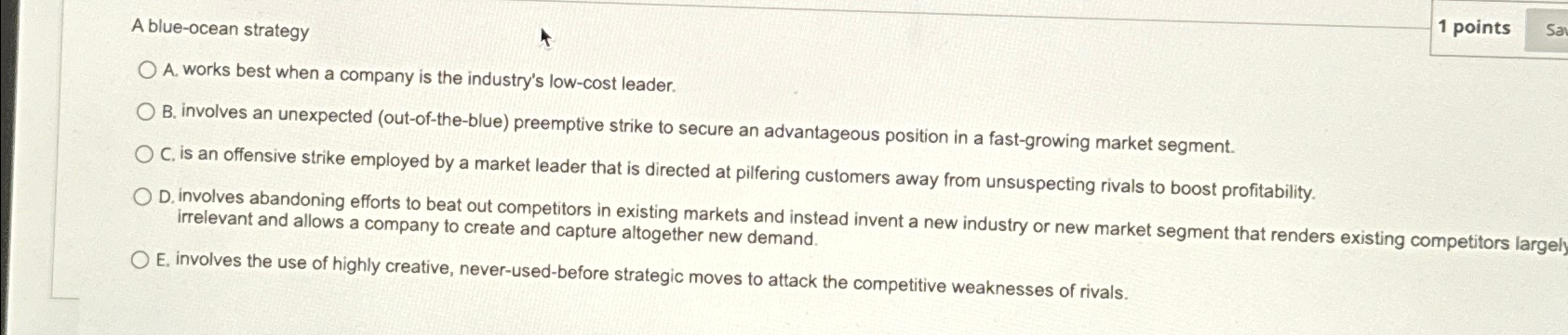  A blue-ocean strategy 1 points A. works best when a company