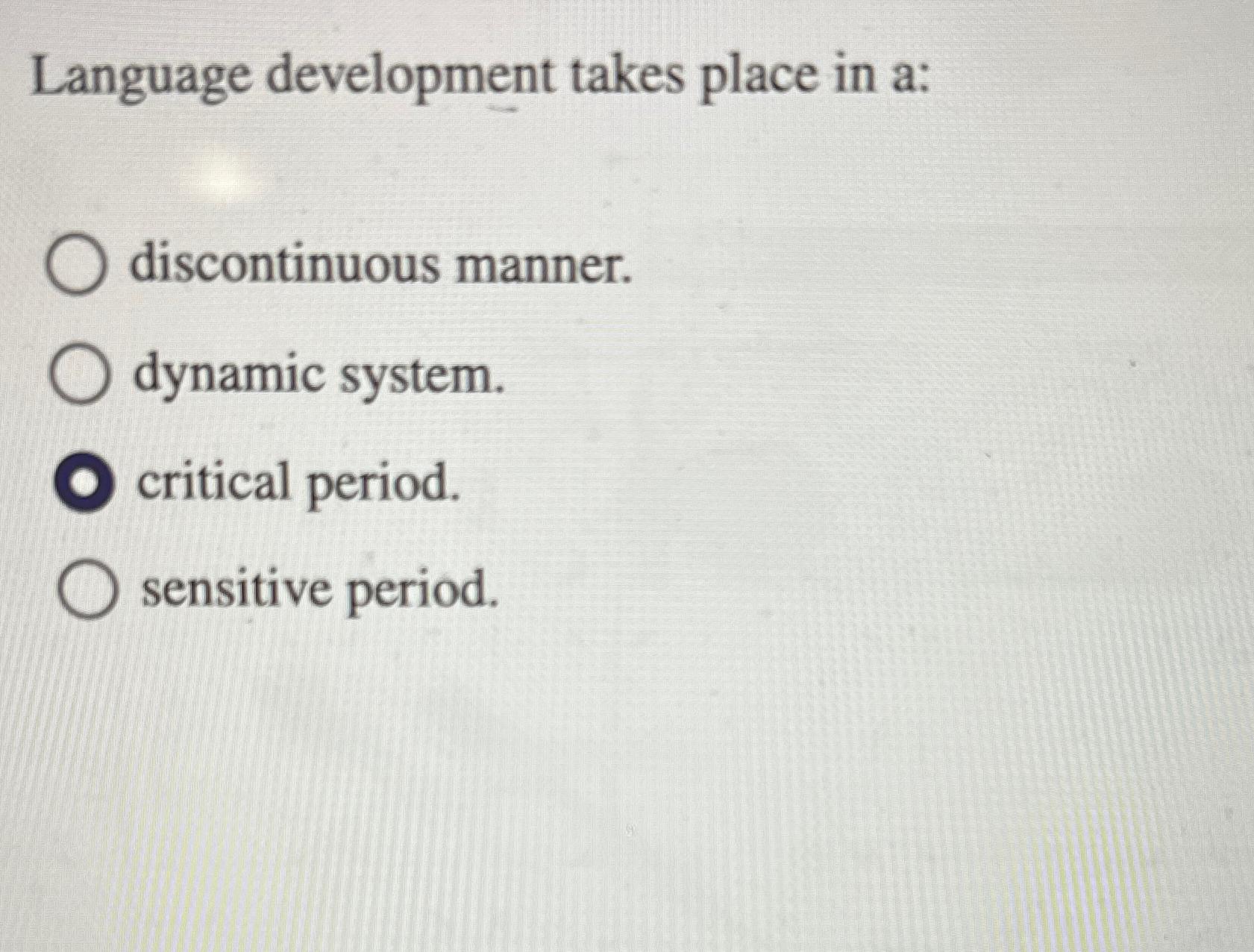  Language development takes place in a: discontinuous manner. dynamic system. critical