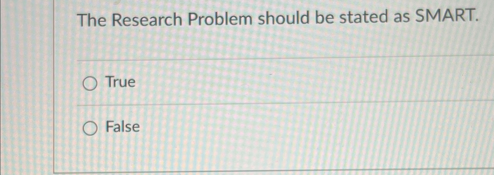  The Research Problem should be stated as SMART. True False 