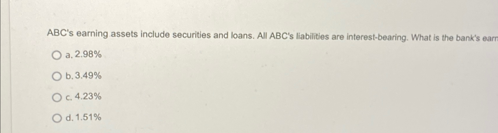  ABC's earning assets include securities and loans. All ABC's liabilities are