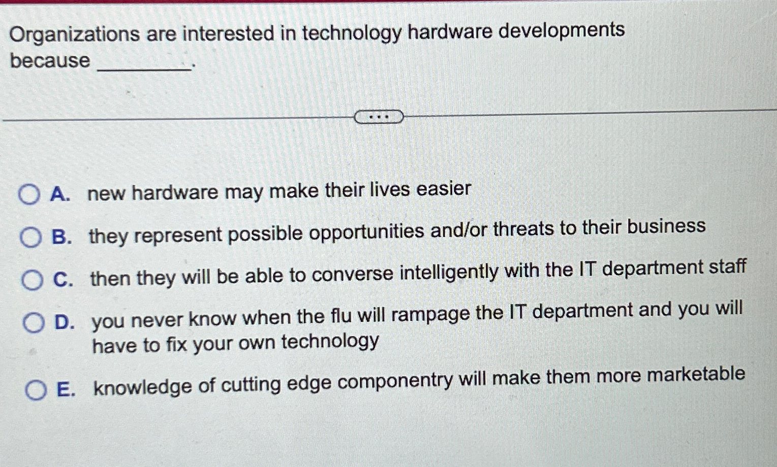  Organizations are interested in technology hardware developments because A. new hardware