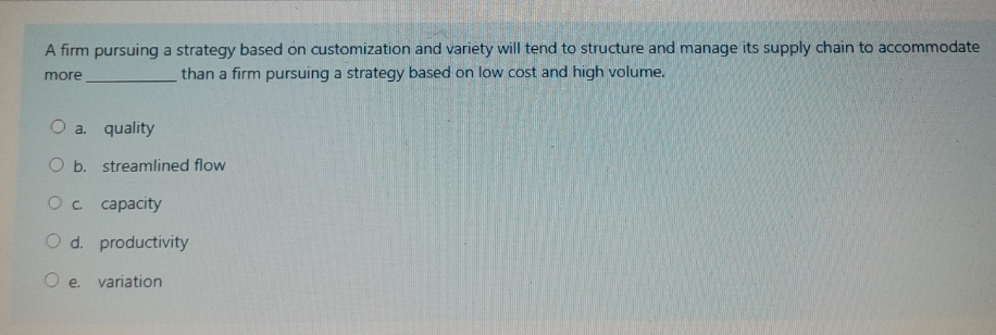  A firm pursuing a strategy based on customization and variety will