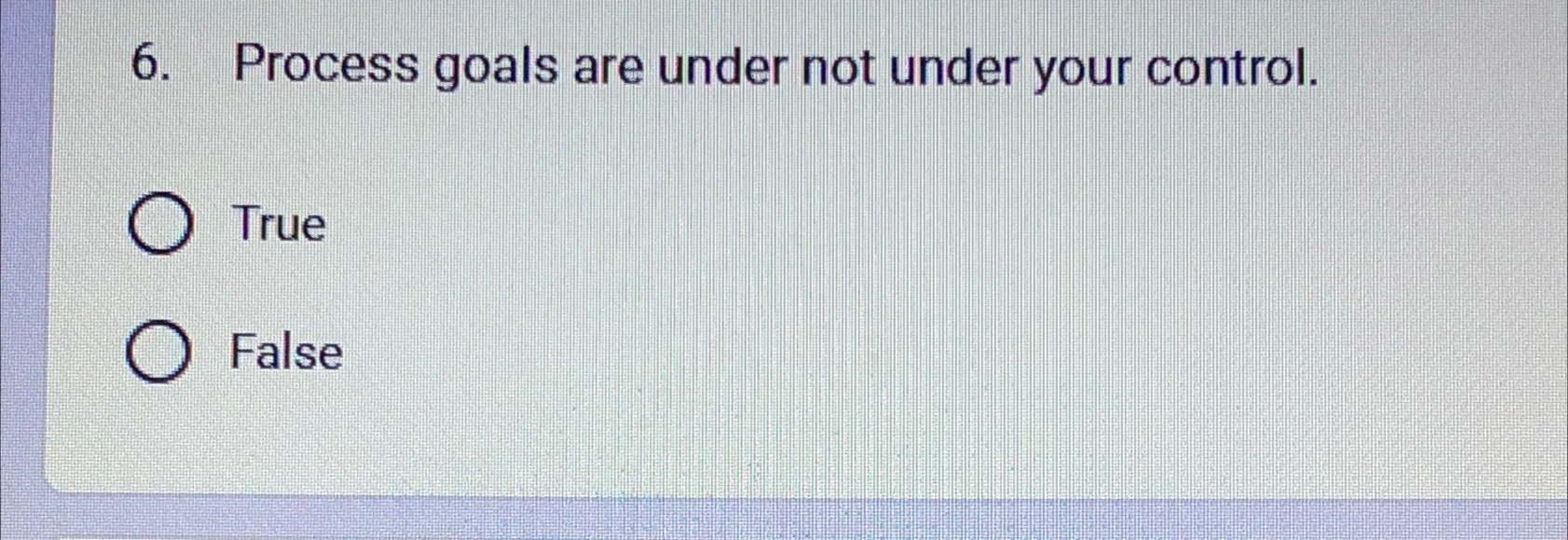  Process goals are under not under your control. True False 