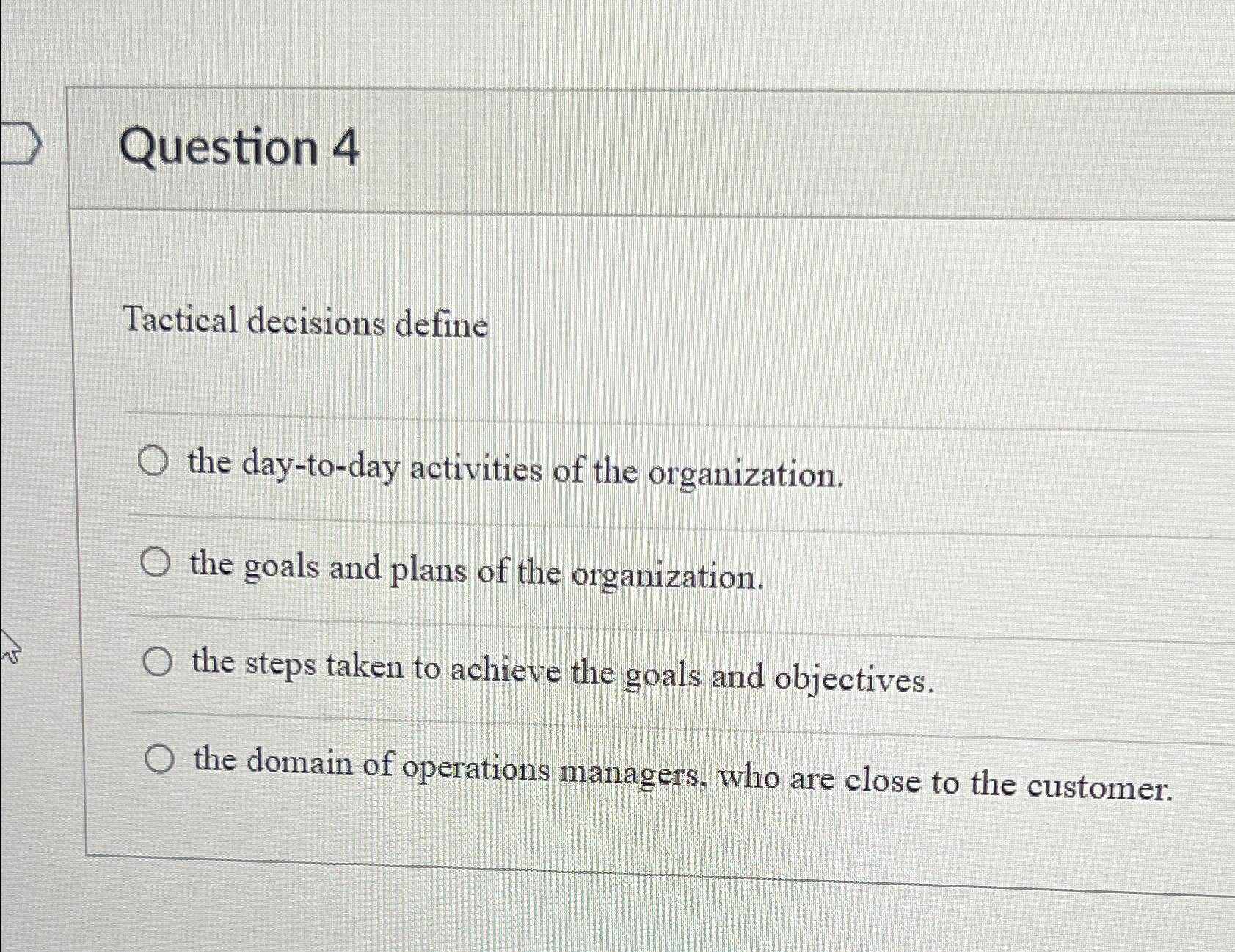  Question 4 Tactical decisions define the day-to-day activities of the organization.