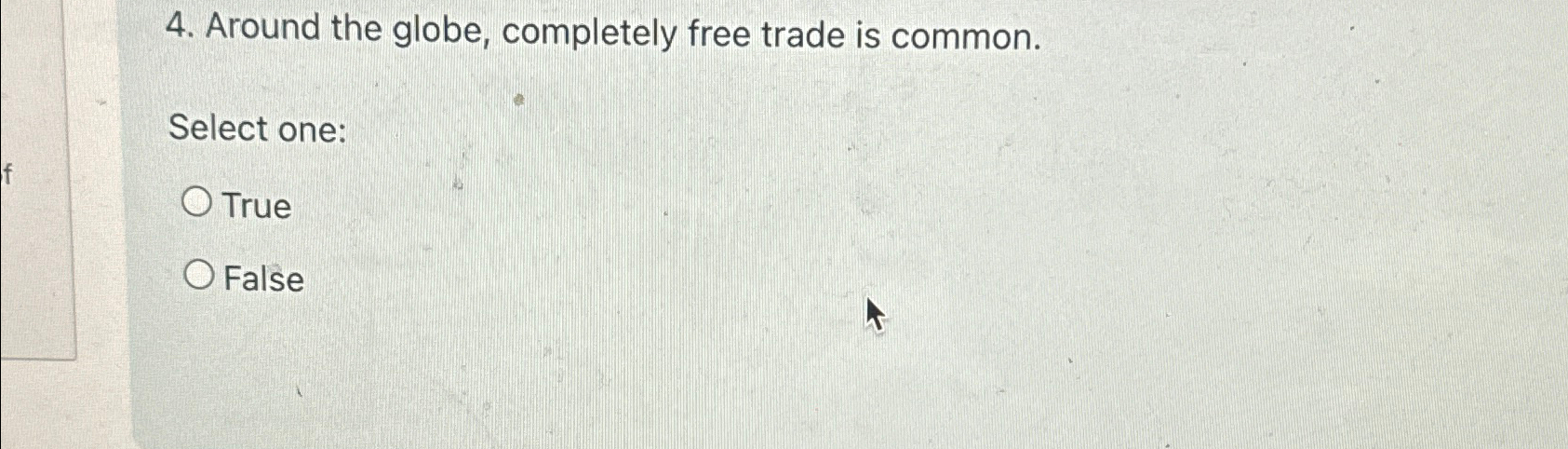  Around the globe, completely free trade is common. Select one: True