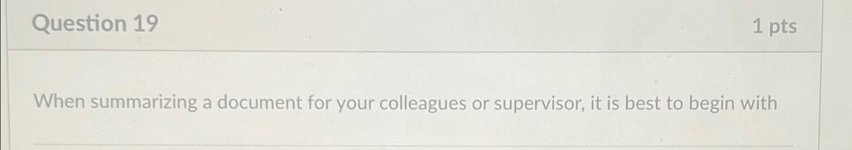  Question 19 1 pts When summarizing a document for your colleagues