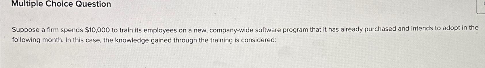 Multiple Choice Question Suppose a firm spends $10,000 to train its