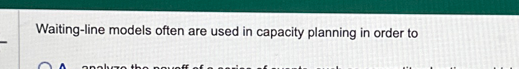  Waiting-line models often are used in capacity planning in order to