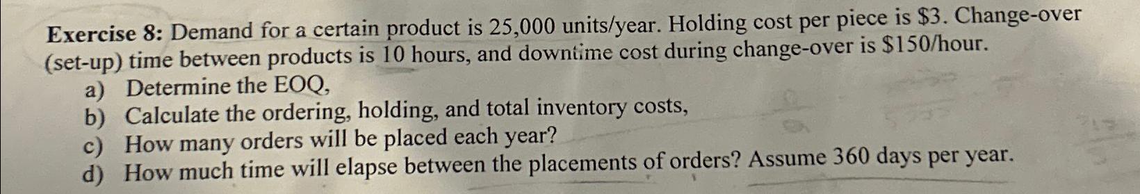  Exercise 8: Demand for a certain product is 25,000 units/year. Holding