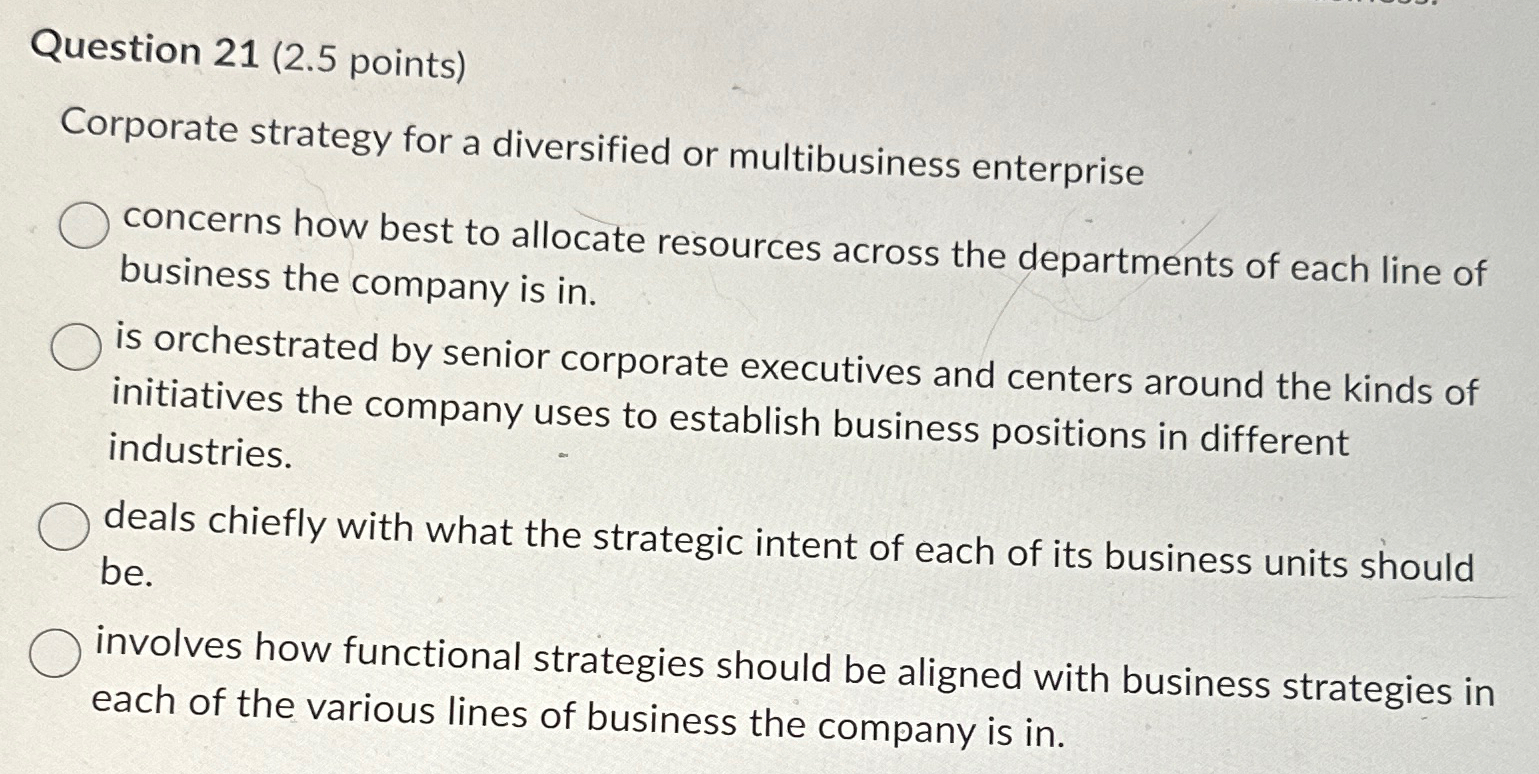  Question 21(2.5 points) Corporate strategy for a diversified or multibusiness enterprise