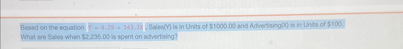  Based on the equation ?bar(Y)=4.29+143.3x, Sales is in Units of $1000.00
