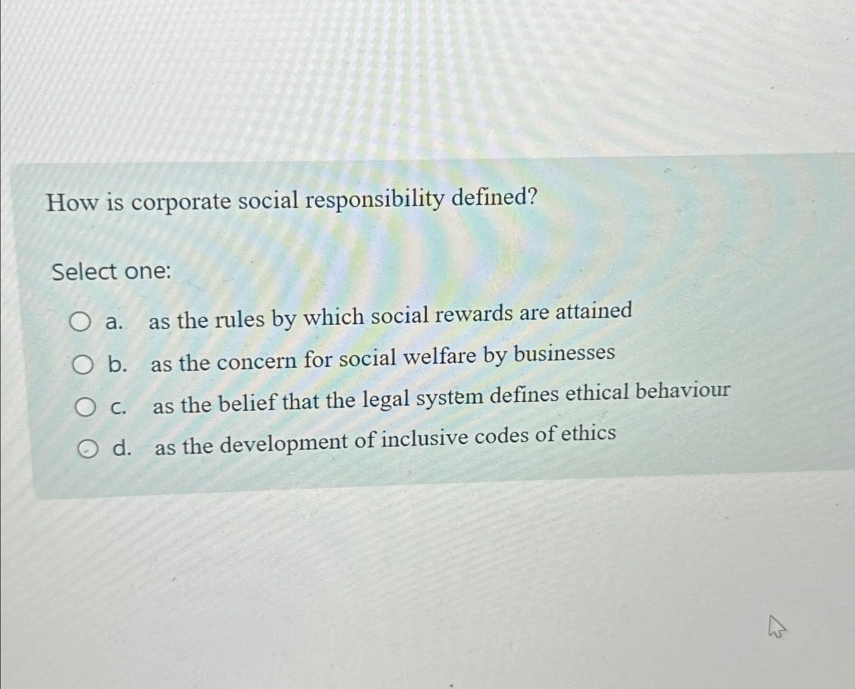  How is corporate social responsibility defined? Select one: a. as the