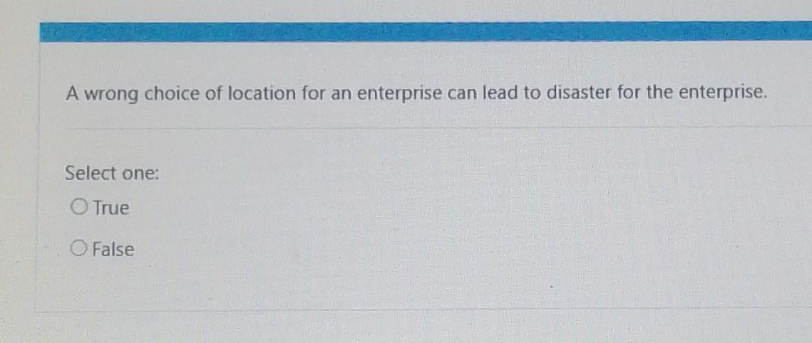 and technologies obsolete. Select one: True False A wrong choice of location