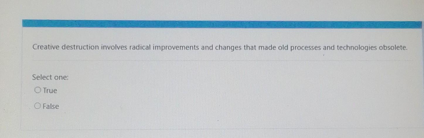  Creative destruction involves radical improvements and changes that made old processes