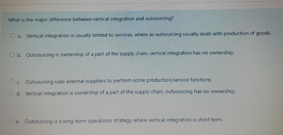  What is the major difference between vertical integration and outsourcing? a.