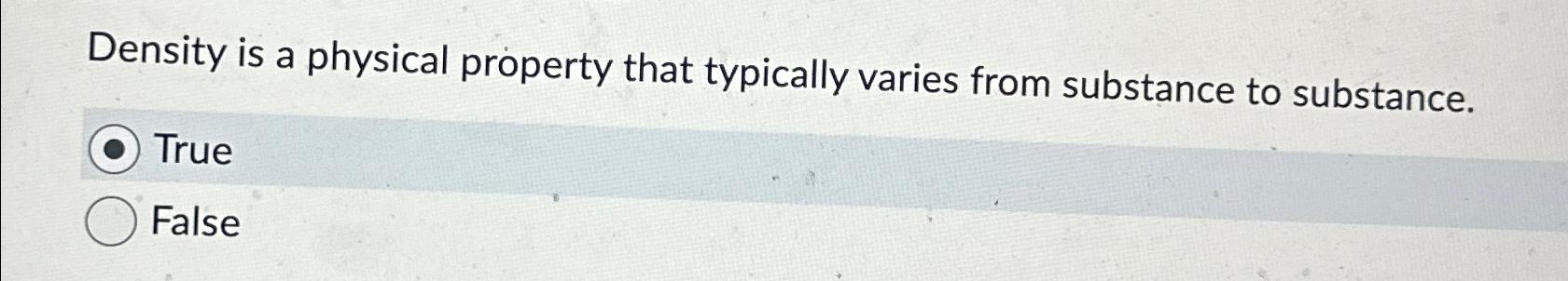  Density is a physical property that typically varies from substance to